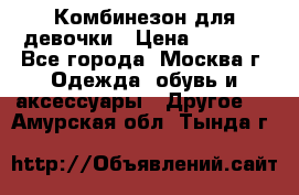 Комбинезон для девочки › Цена ­ 1 800 - Все города, Москва г. Одежда, обувь и аксессуары » Другое   . Амурская обл.,Тында г.